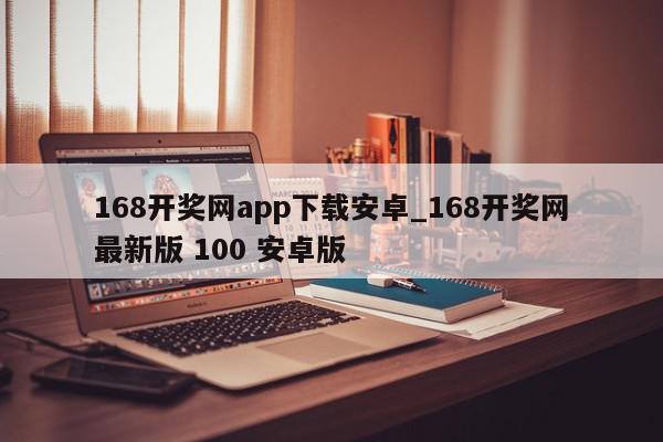 168开奖网app下载安卓_168开奖网最新版 100 安卓版