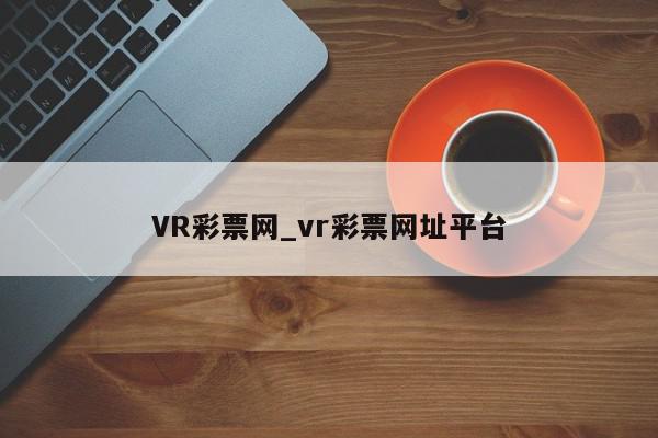 VR彩票网_vr彩票网址平台
