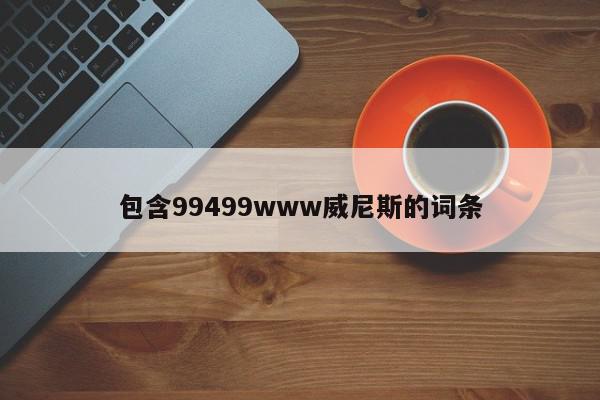 包含99499www威尼斯的词条