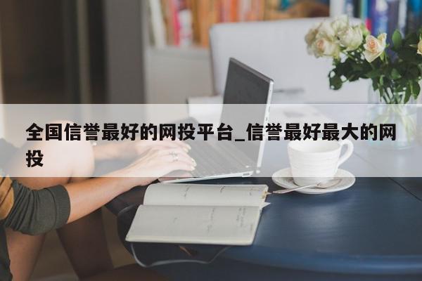 全国信誉最好的网投平台_信誉最好最大的网投