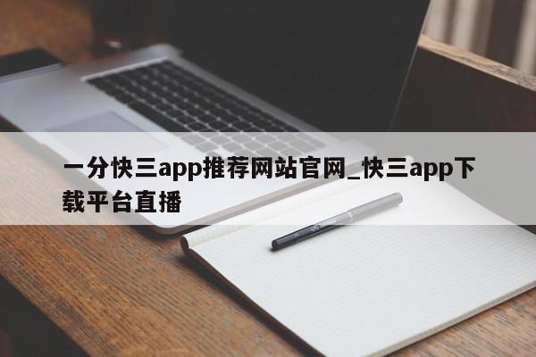 一分快三app推荐网站官网_快三app下载平台直播