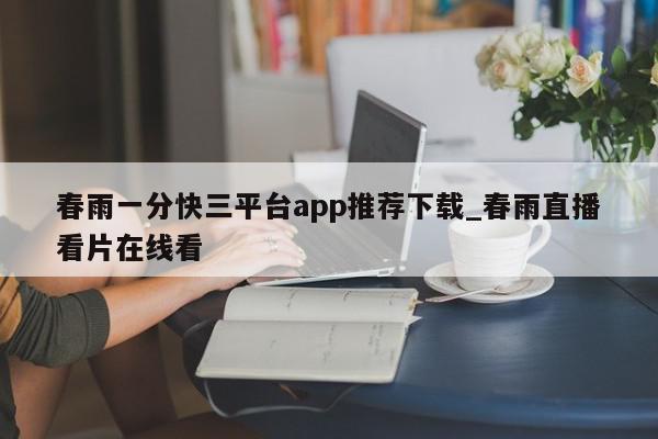 春雨一分快三平台app推荐下载_春雨直播看片在线看