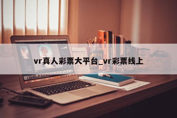 vr真人彩票大平台_vr彩票线上