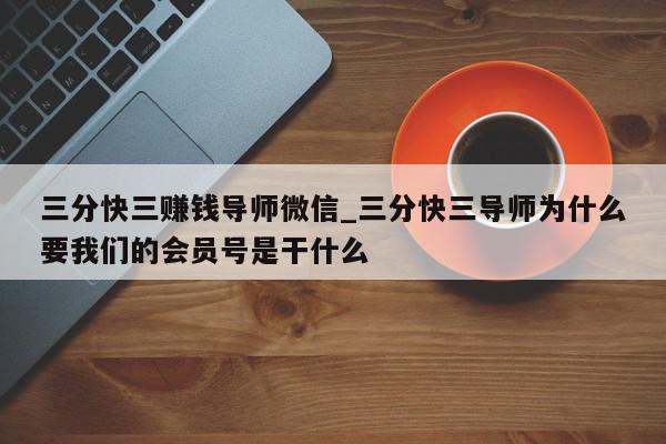 三分快三赚钱导师微信_三分快三导师为什么要我们的会员号是干什么