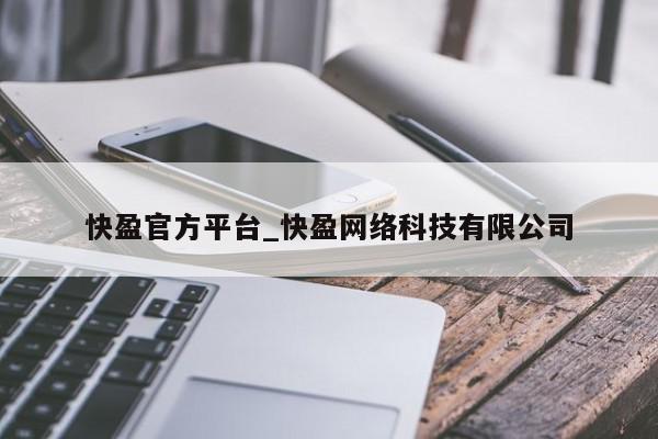 快盈官方平台_快盈网络科技有限公司