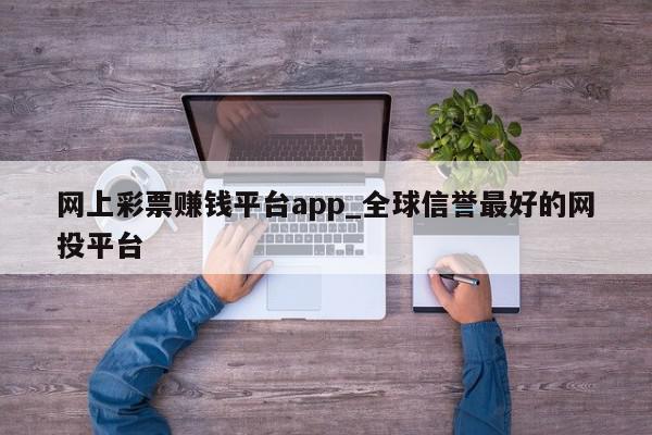 网上彩票赚钱平台app_全球信誉最好的网投平台