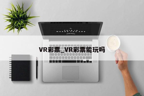 VR彩票_VR彩票能玩吗