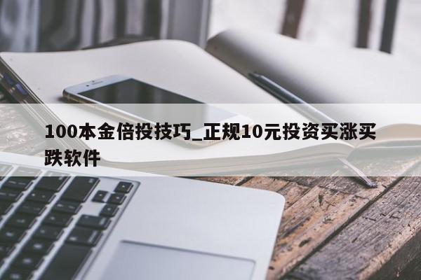 100本金倍投技巧_正规10元投资买涨买跌软件