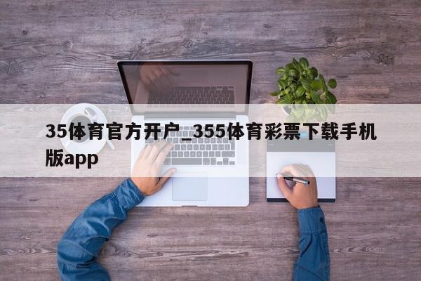 35体育官方开户_355体育彩票下载手机版app