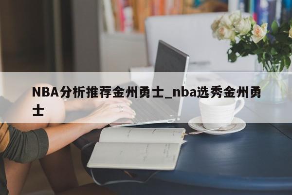 NBA分析推荐金州勇士_nba选秀金州勇士