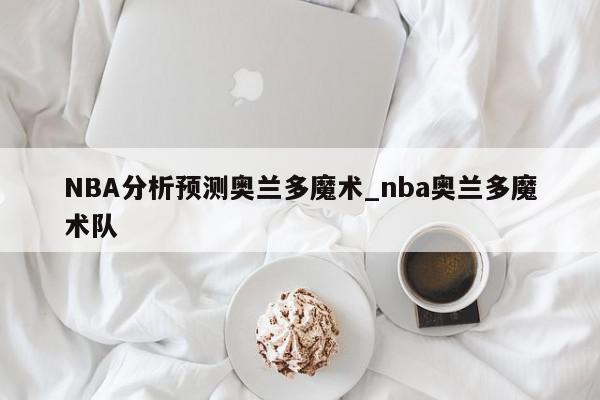 NBA分析预测奥兰多魔术_nba奥兰多魔术队