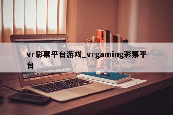 vr彩票平台游戏_vrgaming彩票平台