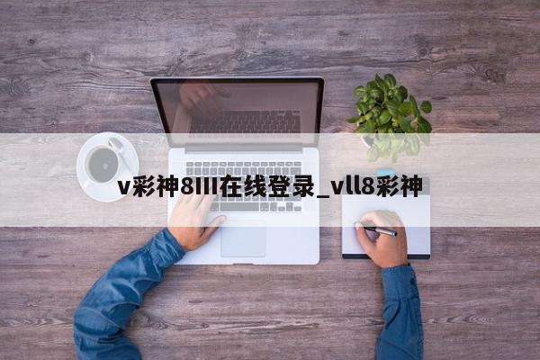 v彩神8III在线登录_vll8彩神