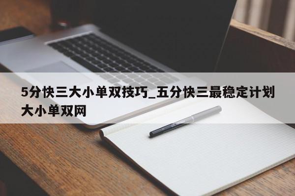 5分快三大小单双技巧_五分快三最稳定计划大小单双网