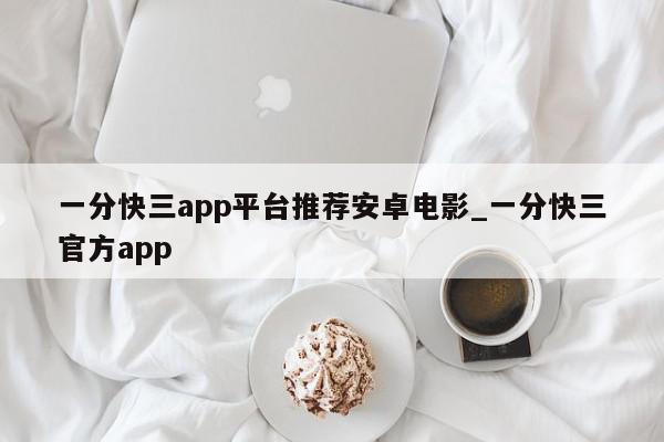 一分快三app平台推荐安卓电影_一分快三官方app