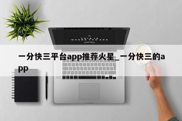 一分快三平台app推荐火星_一分快三的app