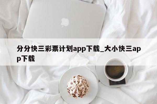 分分快三彩票计划app下载_大小快三app下载