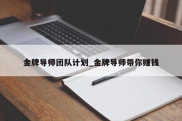 金牌导师团队计划_金牌导师带你赚钱