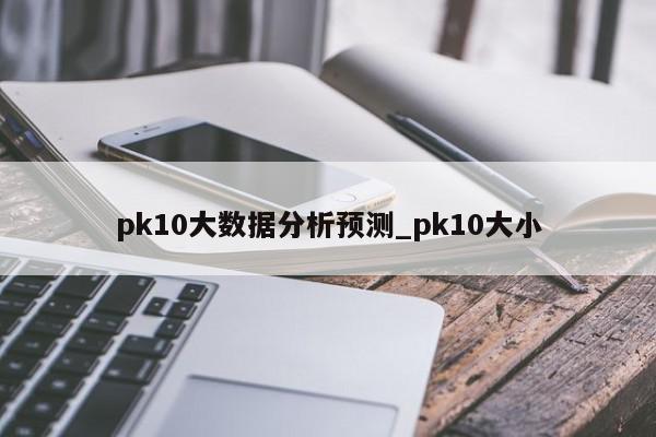 pk10大数据分析预测_pk10大小