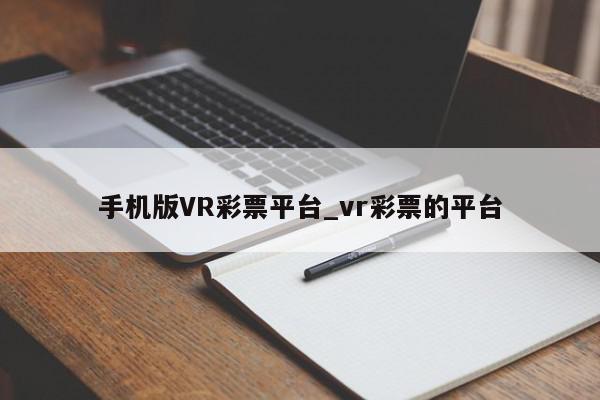 手机版VR彩票平台_vr彩票的平台